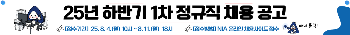 25년 하반기 1차 정규직 채용 공고, 접수기간 : 25.8.4.(월) 10시~8.11.(월) 18시, 접수방법 : NIA온라인채용사이트 접수(배너클릭)