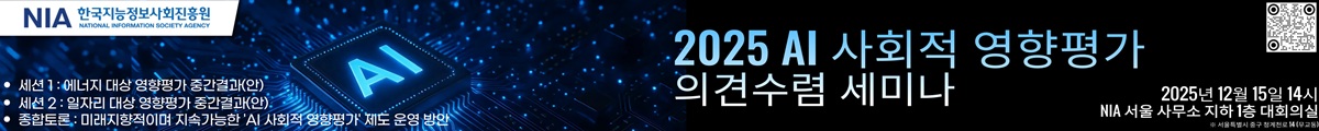 2025 AI 사회적 영향 평가 의견렴 세미나 2025년 12월 15일 14시 NIA 서울 사무소 지하 1층 대회의실(서울특별시 중구 청계천로14(무교동), 세선1 : 에너지 대상 영향평가 중간결과(안), 세션2 : 일자리 대상 영향평가 중간결과(안), 종합토론 : 미래지향적이며 지속가능한 AI 사회적 영향평가 제도 운영 방안