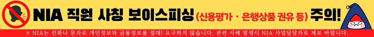 NIA 직원 사칭 보이스피싱(신용평가·은행상품 권유 등) 주의!, ※ NIA는 전화나 문자로 개인정보와 금융정보를 절대! 요구하지 않습니다. 관련 사례 발생시 NIA 사업담당자로 제보 바랍니다.