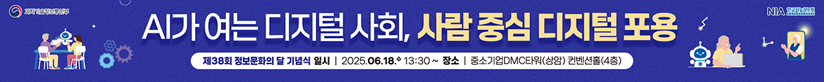 AI가 여는 디지털 사회, 사람 중심 디지털 포용, 제38회 정보문화의 달 기념식, 일시 : 2025.06.18.수 13:30~, 장소 : 중소기업DMC타워(상암)컨벤션홀(4층)