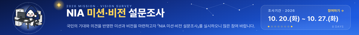 2026 MISSION·VISION SURVEY, NIA 미션·비전 설문조사, 국민의 기대와 의견을 반영한 미션과 비전을 마련하고자 NIA 미션·비전 설문조사를 실시하오니 많은 참여 바랍니다. 조사기간 10.20.(화)~10.27.(화)
