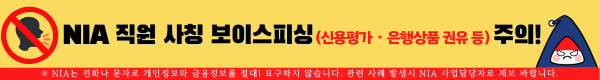 NIA 직원 사칭 보이스피싱(신용평가·은행상품 권유 등) 주의!, ※ NIA는 전화나 문자로 개인정보와 금융정보를 절대! 요구하지 않습니다. 관련 사례 발생시 NIA 사업담당자로 제보 바랍니다.